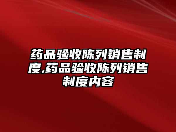 藥品驗收陳列銷售制度,藥品驗收陳列銷售制度內(nèi)容