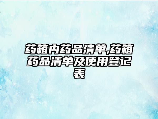 藥箱內(nèi)藥品清單,藥箱藥品清單及使用登記表