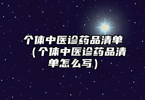 個(gè)體中醫(yī)診藥品清單（個(gè)體中醫(yī)診藥品清單怎么寫(xiě)）