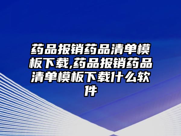 藥品報(bào)銷藥品清單模板下載,藥品報(bào)銷藥品清單模板下載什么軟件