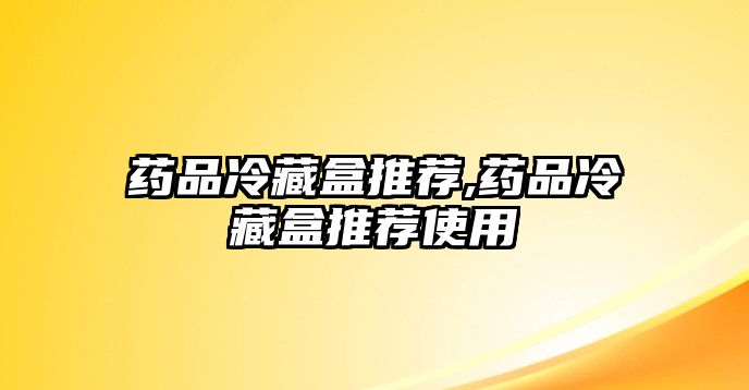 藥品冷藏盒推薦,藥品冷藏盒推薦使用