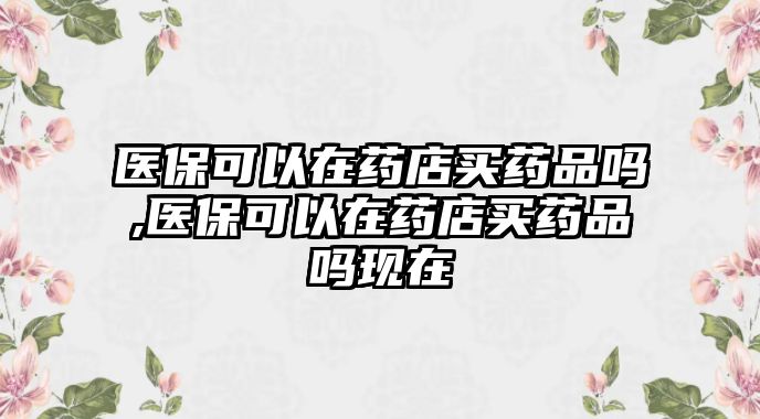 醫(yī)?？梢栽谒幍曩I藥品嗎,醫(yī)?？梢栽谒幍曩I藥品嗎現(xiàn)在