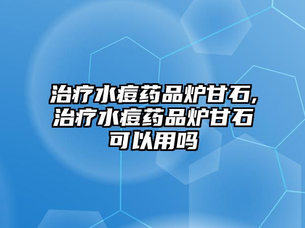 治療水痘藥品爐甘石,治療水痘藥品爐甘石可以用嗎