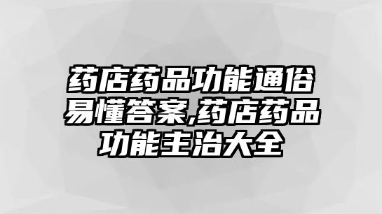 藥店藥品功能通俗易懂答案,藥店藥品功能主治大全