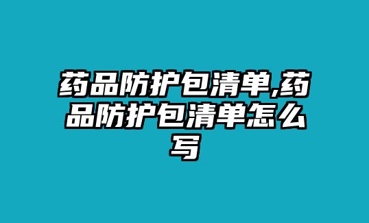 藥品防護(hù)包清單,藥品防護(hù)包清單怎么寫