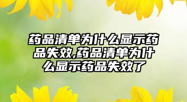 藥品清單為什么顯示藥品失效,藥品清單為什么顯示藥品失效了