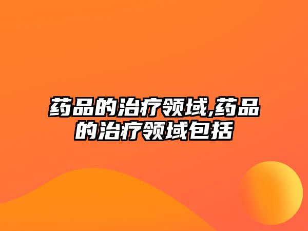 藥品的治療領(lǐng)域,藥品的治療領(lǐng)域包括