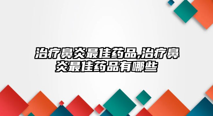 治療鼻炎最佳藥品,治療鼻炎最佳藥品有哪些