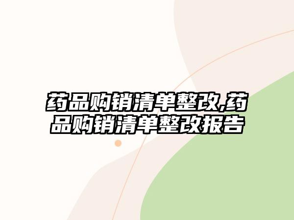 藥品購銷清單整改,藥品購銷清單整改報(bào)告