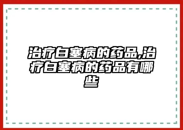 治療白塞病的藥品,治療白塞病的藥品有哪些