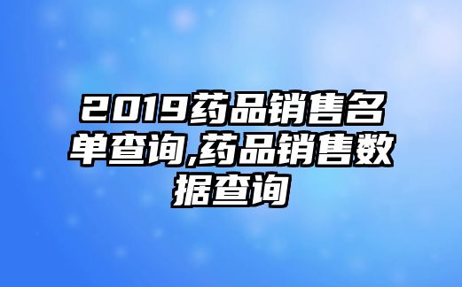 2019藥品銷售名單查詢,藥品銷售數(shù)據(jù)查詢