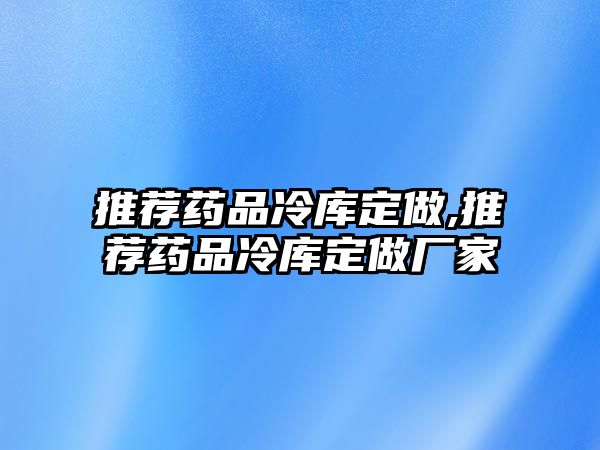 推薦藥品冷庫(kù)定做,推薦藥品冷庫(kù)定做廠家