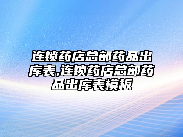 連鎖藥店總部藥品出庫表,連鎖藥店總部藥品出庫表模板