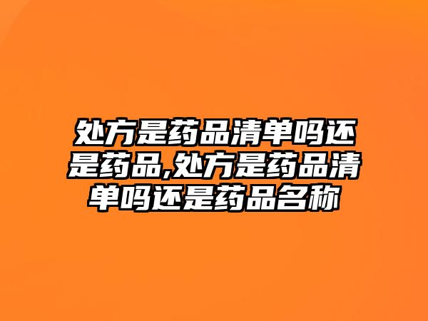 處方是藥品清單嗎還是藥品,處方是藥品清單嗎還是藥品名稱