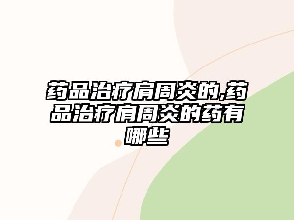 藥品治療肩周炎的,藥品治療肩周炎的藥有哪些