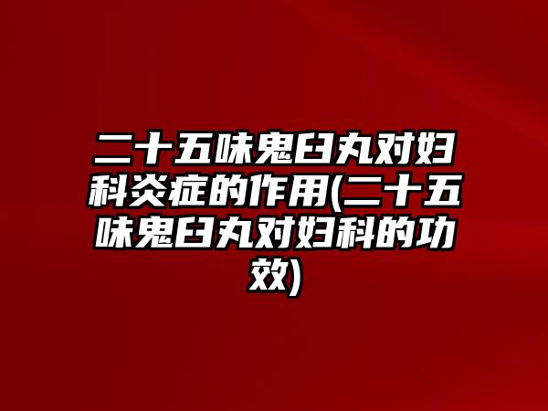 二十五味鬼臼丸對婦科炎癥的作用(二十五味鬼臼丸對婦科的功效)