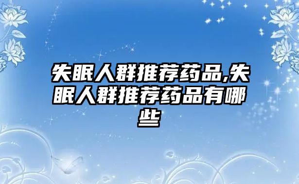 失眠人群推薦藥品,失眠人群推薦藥品有哪些