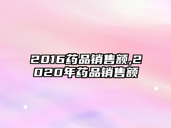 2016藥品銷售額,2020年藥品銷售額