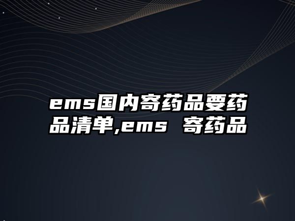 ems國內(nèi)寄藥品要藥品清單,ems 寄藥品