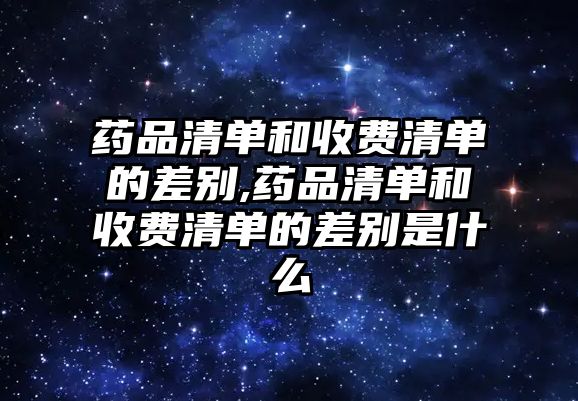 藥品清單和收費清單的差別,藥品清單和收費清單的差別是什么