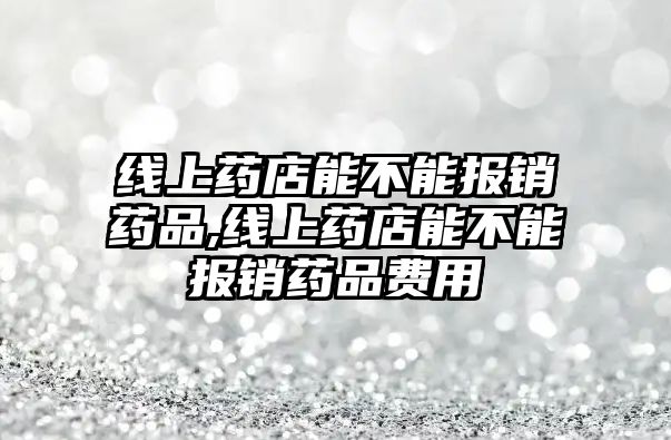 線上藥店能不能報(bào)銷藥品,線上藥店能不能報(bào)銷藥品費(fèi)用