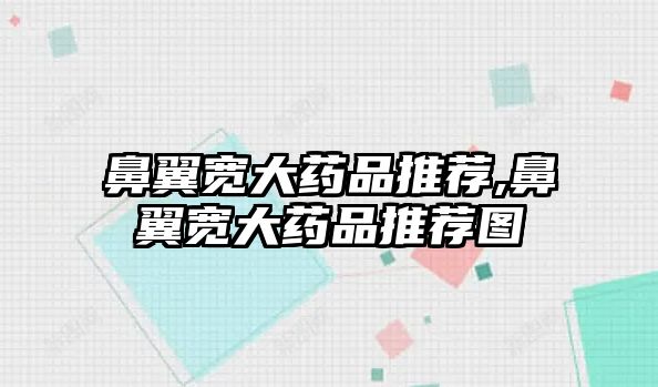 鼻翼寬大藥品推薦,鼻翼寬大藥品推薦圖