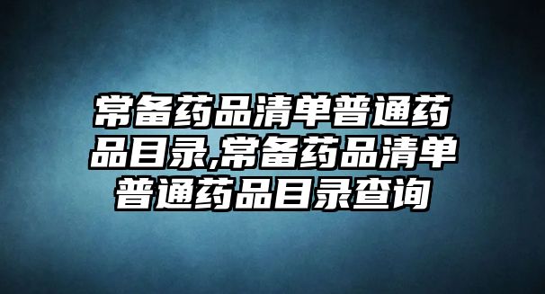 常備藥品清單普通藥品目錄,常備藥品清單普通藥品目錄查詢