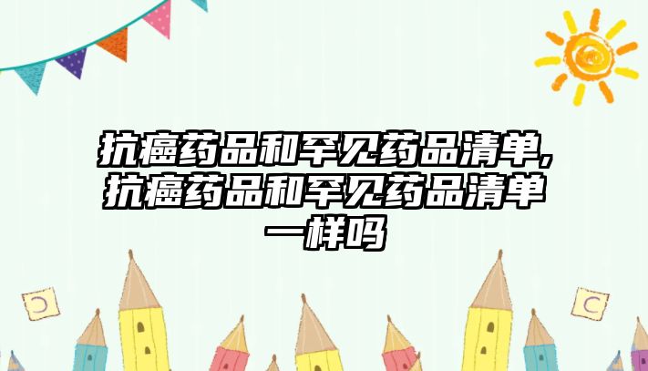 抗癌藥品和罕見藥品清單,抗癌藥品和罕見藥品清單一樣嗎