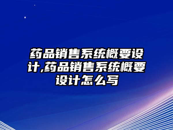 藥品銷售系統(tǒng)概要設(shè)計,藥品銷售系統(tǒng)概要設(shè)計怎么寫